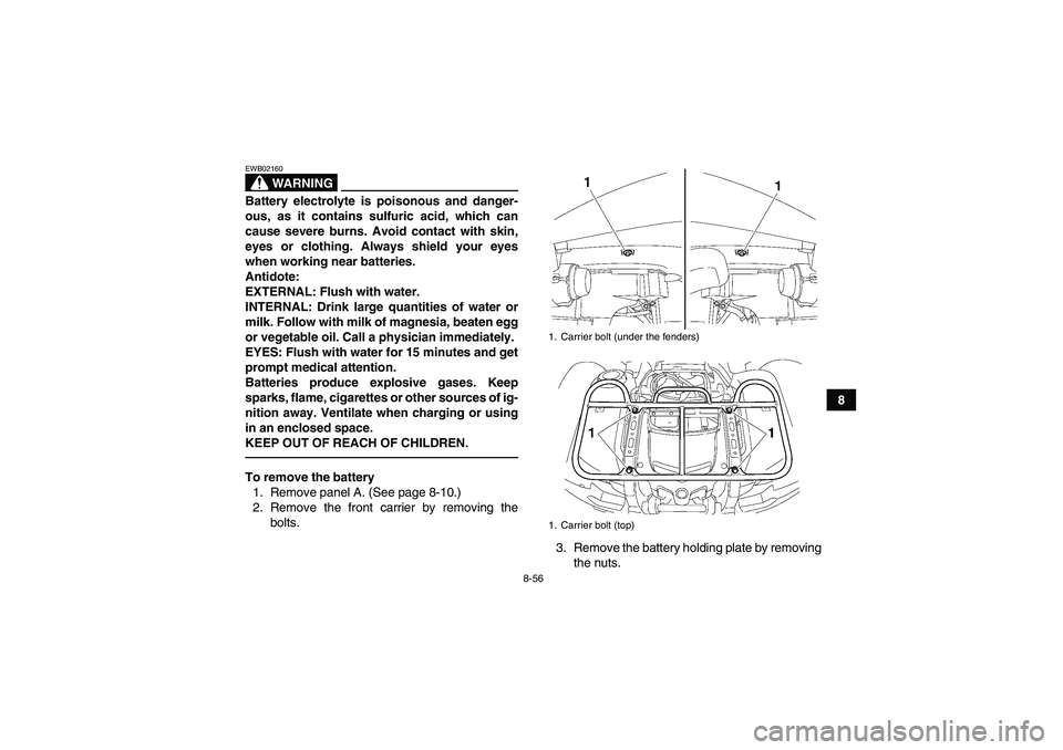 YAMAHA GRIZZLY 700 2011  Owners Manual 8-56
8
WARNING
EWB02160Battery electrolyte is poisonous and danger-
ous, as it contains sulfuric acid, which can
cause severe burns. Avoid contact with skin,
eyes or clothing. Always shield your eyes
