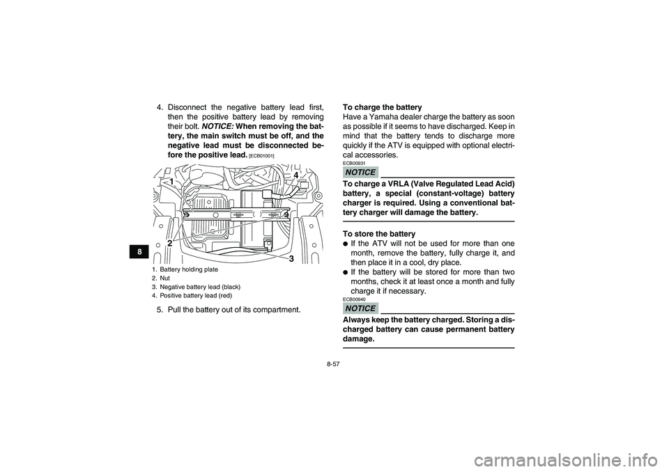 YAMAHA GRIZZLY 700 2011  Owners Manual 8-57
84. Disconnect the negative battery lead first,
then the positive battery lead by removing
their bolt. NOTICE: When removing the bat-
tery, the main switch must be off, and the
negative lead must