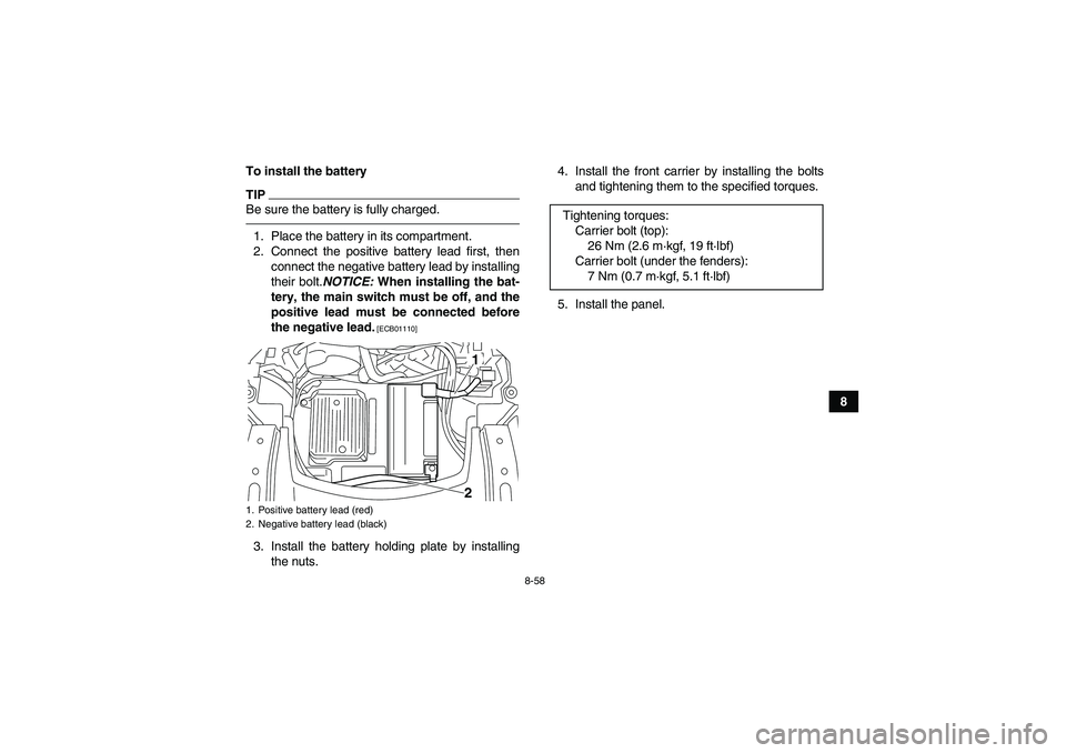YAMAHA GRIZZLY 700 2011  Owners Manual 8-58
8 To install the battery
TIPBe sure the battery is fully charged.1. Place the battery in its compartment.
2. Connect the positive battery lead first, then
connect the negative battery lead by ins