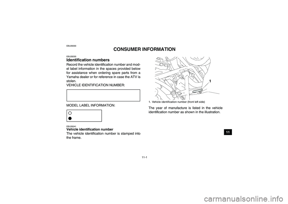 YAMAHA GRIZZLY 700 2011 Owners Manual 11-1
11
EBU26000
CONSUMER INFORMATION
EBU28200Identification numbers Record the vehicle identification number and mod-
el label information in the spaces provided below
for assistance when ordering sp YAMAHA GRIZZLY 700 2011 Owners Manual 11-1
11
EBU26000
CONSUMER INFORMATION
EBU28200Identification numbers Record the vehicle identification number and mod-
el label information in the spaces provided below
for assistance when ordering sp