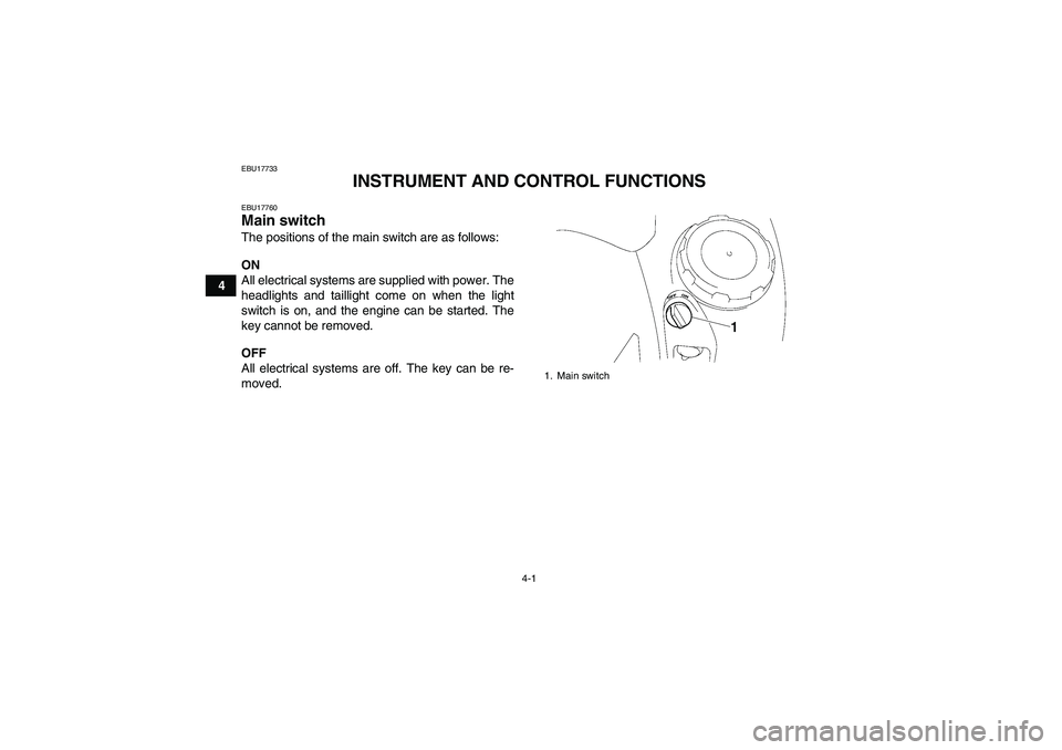 YAMAHA GRIZZLY 700 2011  Owners Manual 4-1
4
EBU17733
INSTRUMENT AND CONTROL FUNCTIONS
EBU17760Main switch The positions of the main switch are as follows:
ON
All electrical systems are supplied with power. The
headlights and taillight com