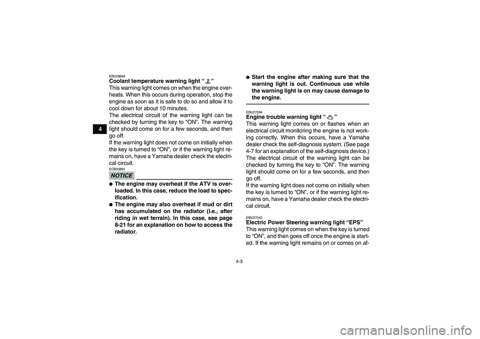YAMAHA GRIZZLY 700 2011 Owners Manual 4-3
4
EBU28664Coolant temperature warning light“” 
This warning light comes on when the engine over-
heats. When this occurs during operation, stop the
engine as soon as it is safe to do so and al