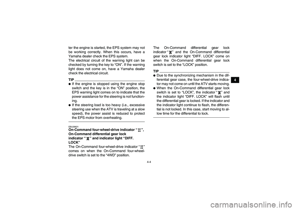 YAMAHA GRIZZLY 700 2011 Owners Guide 4-4
4 ter the engine is started, the EPS system may not
be working correctly. When this occurs, have a
Yamaha dealer check the EPS system.
The electrical circuit of the warning light can be
checked by