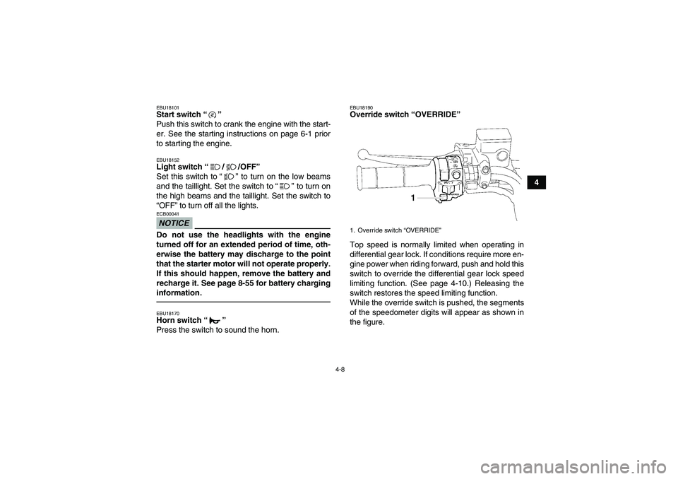 YAMAHA GRIZZLY 700 2011  Owners Manual 4-8
4
EBU18101Start switch“” 
Push this switch to crank the engine with the start-
er. See the starting instructions on page 6-1 prior
to starting the engine.EBU18152Light switch“//OFF” 
Set t