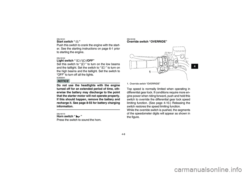 YAMAHA GRIZZLY 700 2011 Owners Guide 4-8
4
EBU18101Start switch“” 
Push this switch to crank the engine with the start-
er. See the starting instructions on page 6-1 prior
to starting the engine.EBU18152Light switch“//OFF” 
Set t