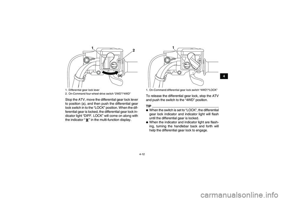 YAMAHA GRIZZLY 700 2011 Owners Guide 4-12
4
Stop the ATV, move the differential gear lock lever
to position (a), and then push the differential gear
lock switch in to the “LOCK” position. When the dif-
ferential gear is locked, the d