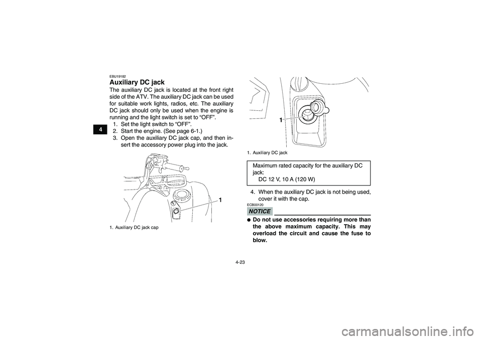 YAMAHA GRIZZLY 700 2011 Service Manual 4-23
4
EBU19182Auxiliary DC jack The auxiliary DC jack is located at the front right
side of the ATV. The auxiliary DC jack can be used
for suitable work lights, radios, etc. The auxiliary
DC jack sho