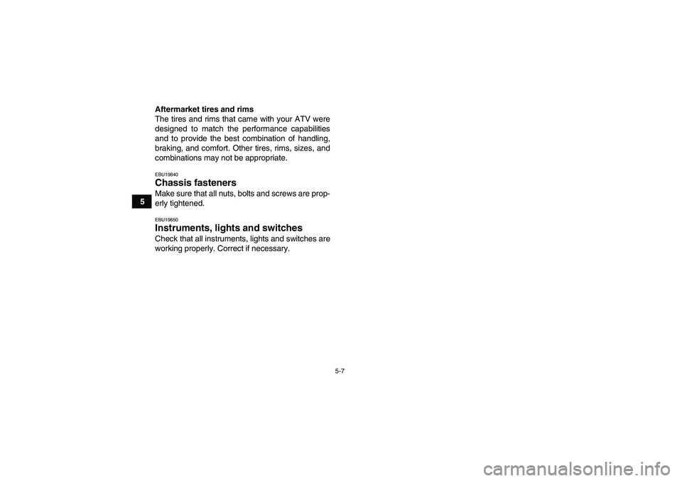 YAMAHA GRIZZLY 700 2011 Workshop Manual 5-7
5Aftermarket tires and rims
The tires and rims that came with your ATV were
designed to match the performance capabilities
and to provide the best combination of handling,
braking, and comfort. Ot