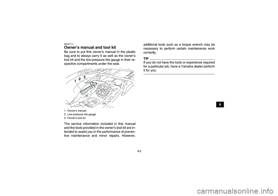 YAMAHA GRIZZLY 700 2011  Owners Manual 8-2
8
EBU27111Owner’s manual and tool kit Be sure to put this owner’s manual in the plastic
bag and to always carry it as well as the owner’s
tool kit and the low-pressure tire gauge in their re