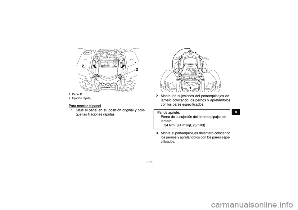 YAMAHA GRIZZLY 700 2011  Manuale de Empleo (in Spanish) 8-15
8 Para montar el panel
1. Sitúe el panel en su posición original y colo-
que las fijaciones rápidas.2. Monte las sujeciones del portaequipajes de-
lantero colocando los pernos y apretándolos
