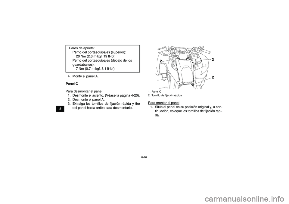 YAMAHA GRIZZLY 700 2011  Manuale de Empleo (in Spanish) 8-16
84. Monte el panel A.
Panel C
Para desmontar el panel
1. Desmonte el asiento. (Véase la página 4-20).
2. Desmonte el panel A.
3. Extraiga los tornillos de fijación rápida y tire
del panel hac