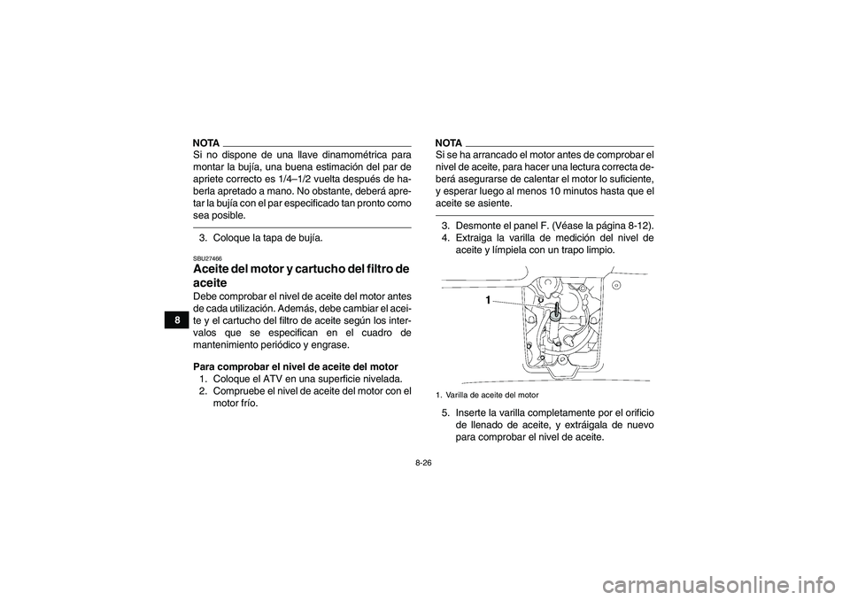 YAMAHA GRIZZLY 700 2011  Manuale de Empleo (in Spanish) 8-26
8
NOTASi no dispone de una llave dinamométrica para
montar la bujía, una buena estimación del par de
apriete correcto es 1/4–1/2 vuelta después de ha-
berla apretado a mano. No obstante, de