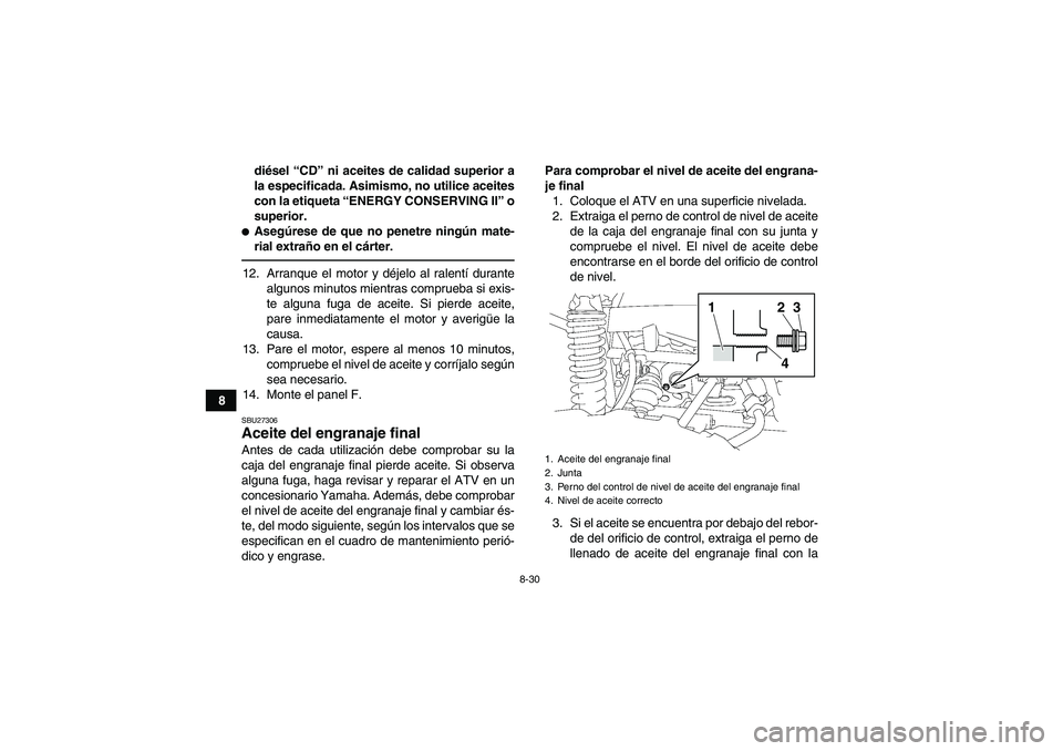 YAMAHA GRIZZLY 700 2011  Manuale de Empleo (in Spanish) 8-30
8diésel “CD” ni aceites de calidad superior a
la especificada. Asimismo, no utilice aceites
con la etiqueta “ENERGY CONSERVING II” o
superior.
Asegúrese de que no penetre ningún mate-