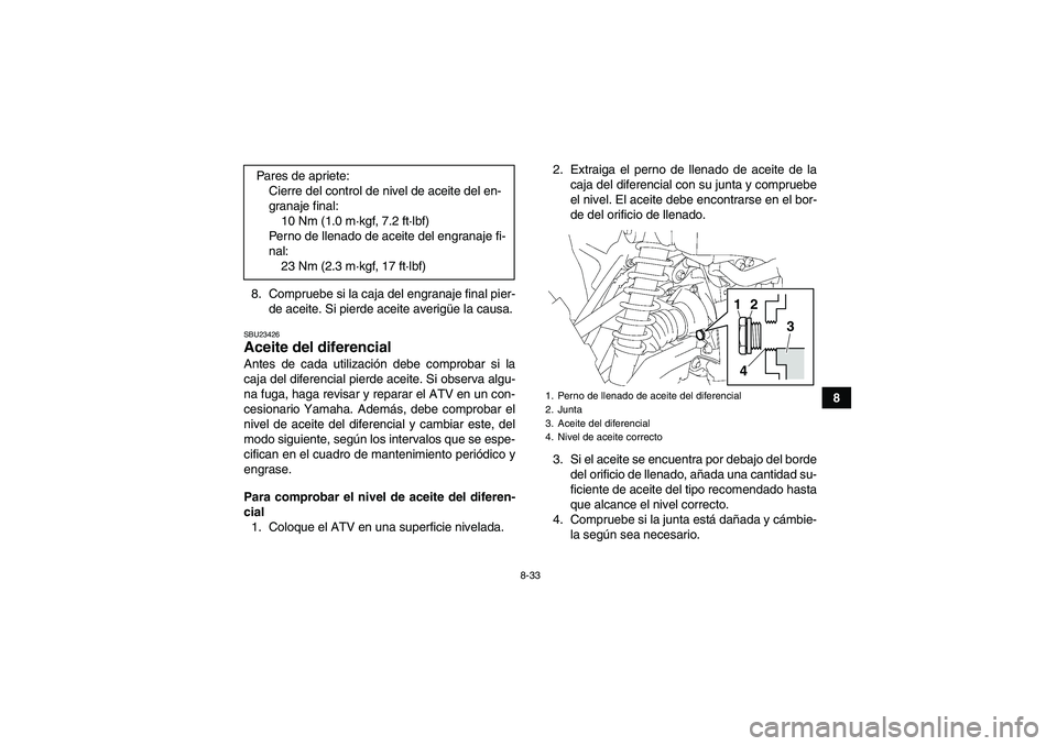 YAMAHA GRIZZLY 700 2011  Manuale de Empleo (in Spanish) 8-33
8 8. Compruebe si la caja del engranaje final pier-
de aceite. Si pierde aceite averigüe la causa.
SBU23426Aceite del diferencial Antes de cada utilización debe comprobar si la
caja del diferen