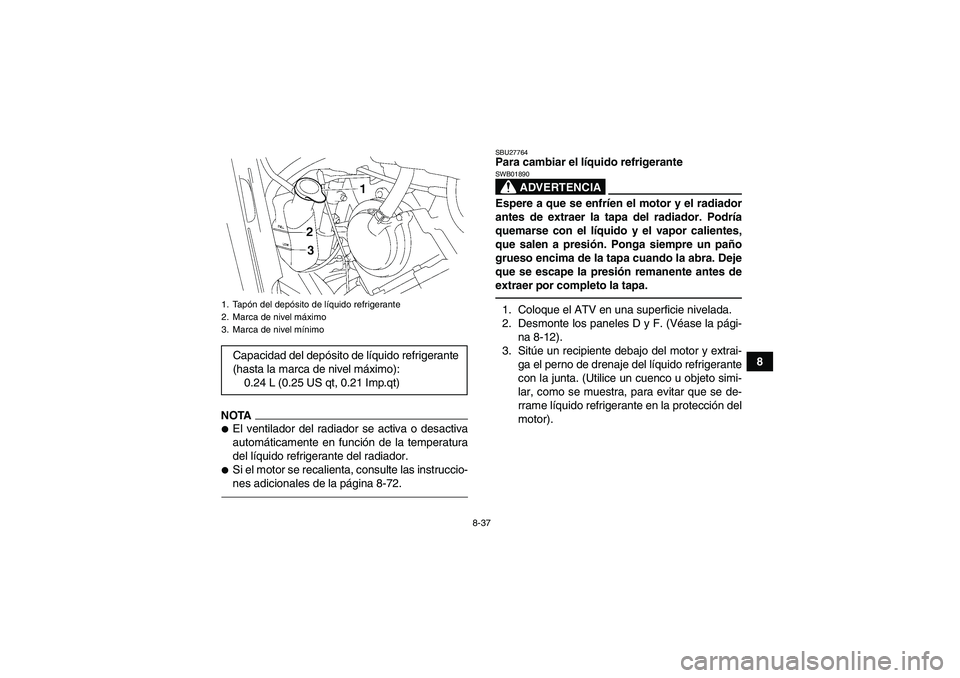 YAMAHA GRIZZLY 700 2011  Manuale de Empleo (in Spanish) 8-37
8
NOTAEl ventilador del radiador se activa o desactiva
automáticamente en función de la temperatura
del líquido refrigerante del radiador.Si el motor se recalienta, consulte las instruccio-
