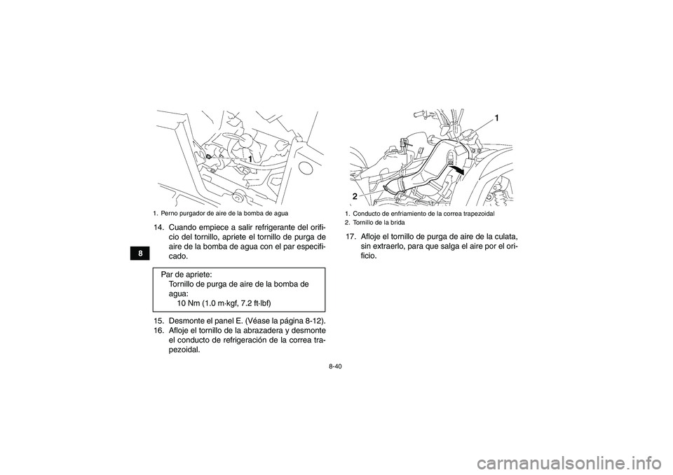 YAMAHA GRIZZLY 700 2011  Manuale de Empleo (in Spanish) 8-40
814. Cuando empiece a salir refrigerante del orifi-
cio del tornillo, apriete el tornillo de purga de
aire de la bomba de agua con el par especifi-
cado.
15. Desmonte el panel E. (Véase la pági