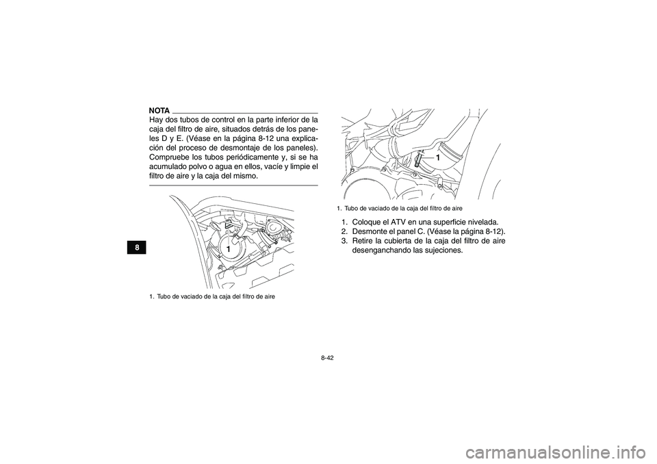 YAMAHA GRIZZLY 700 2011  Manuale de Empleo (in Spanish) 8-42
8
NOTAHay dos tubos de control en la parte inferior de la
caja del filtro de aire, situados detrás de los pane-
les D y E. (Véase en la página 8-12 una explica-
ción del proceso de desmontaje