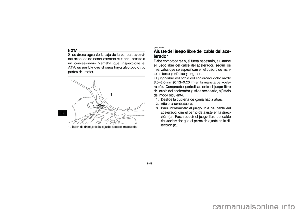 YAMAHA GRIZZLY 700 2011  Manuale de Empleo (in Spanish) 8-48
8
NOTASi se drena agua de la caja de la correa trapezoi-
dal después de haber extraído el tapón, solicite a
un concesionario Yamaha que inspeccione el
ATV: es posible que el agua haya afectado