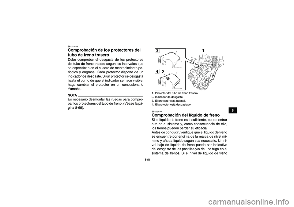 YAMAHA GRIZZLY 700 2011  Manuale de Empleo (in Spanish) 8-51
8
SBU27843Comprobación de los protectores del 
tubo de freno trasero Debe comprobar el desgaste de los protectores
del tubo de freno trasero según los intervalos que
se especifican en el cuadro