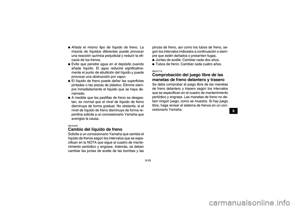 YAMAHA GRIZZLY 700 2011  Manuale de Empleo (in Spanish) 8-53
8
Añada el mismo tipo de líquido de freno. La
mezcla de líquidos diferentes puede provocar
una reacción química perjudicial y reducir la efi-
cacia de los frenos.Evite que penetre agua en 