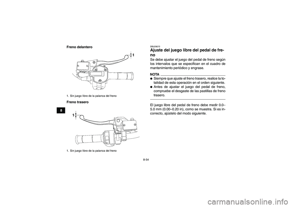 YAMAHA GRIZZLY 700 2011  Manuale de Empleo (in Spanish) 8-54
8Freno delantero
Freno trasero
SBU29072Ajuste del juego libre del pedal de fre-
no Se debe ajustar el juego del pedal de freno según
los intervalos que se especifican en el cuadro de
mantenimien