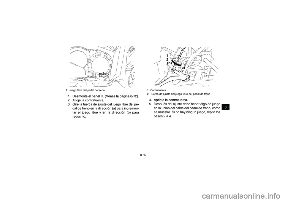 YAMAHA GRIZZLY 700 2011  Manuale de Empleo (in Spanish) 8-55
8 1. Desmonte el panel H. (Véase la página 8-12).
2. Afloje la contratuerca.
3. Gire la tuerca de ajuste del juego libre del pe-
dal de freno en la dirección (a) para incremen-
tar el juego li