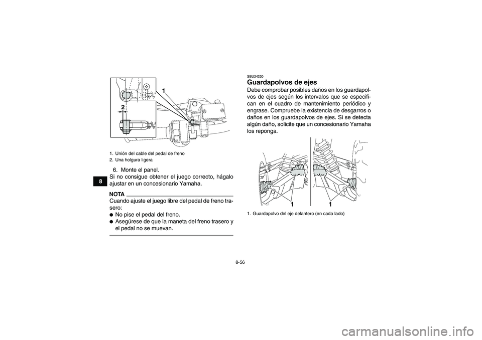 YAMAHA GRIZZLY 700 2011  Manuale de Empleo (in Spanish) 8-56
86. Monte el panel.
Si no consigue obtener el juego correcto, hágalo
ajustar en un concesionario Yamaha.
NOTACuando ajuste el juego libre del pedal de freno tra-
sero:No pise el pedal del freno