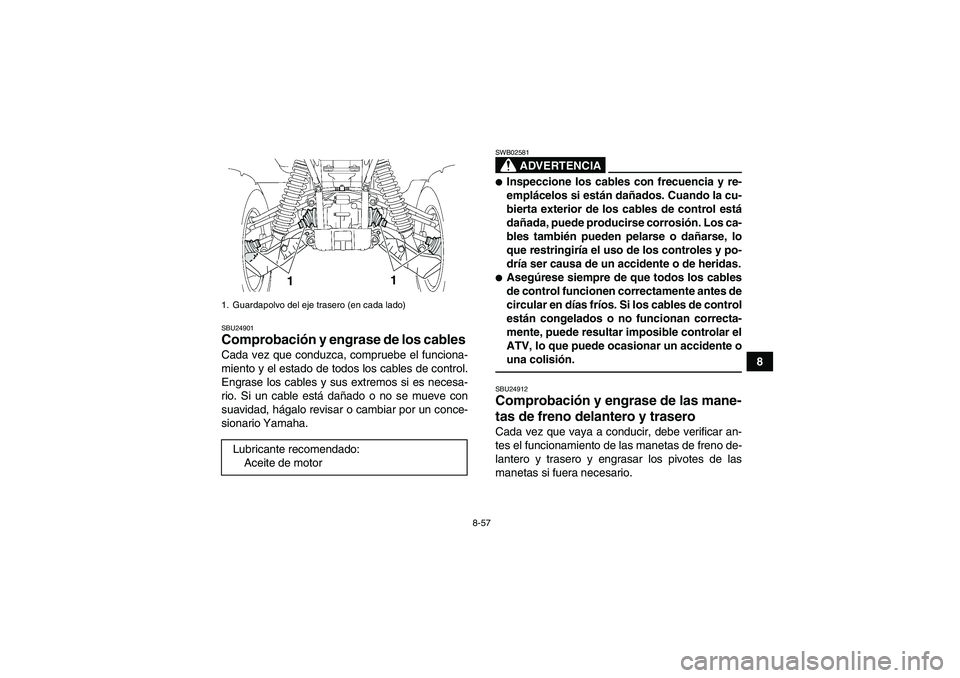 YAMAHA GRIZZLY 700 2011  Manuale de Empleo (in Spanish) 8-57
8
SBU24901Comprobación y engrase de los cables Cada vez que conduzca, compruebe el funciona-
miento y el estado de todos los cables de control.
Engrase los cables y sus extremos si es necesa-
ri