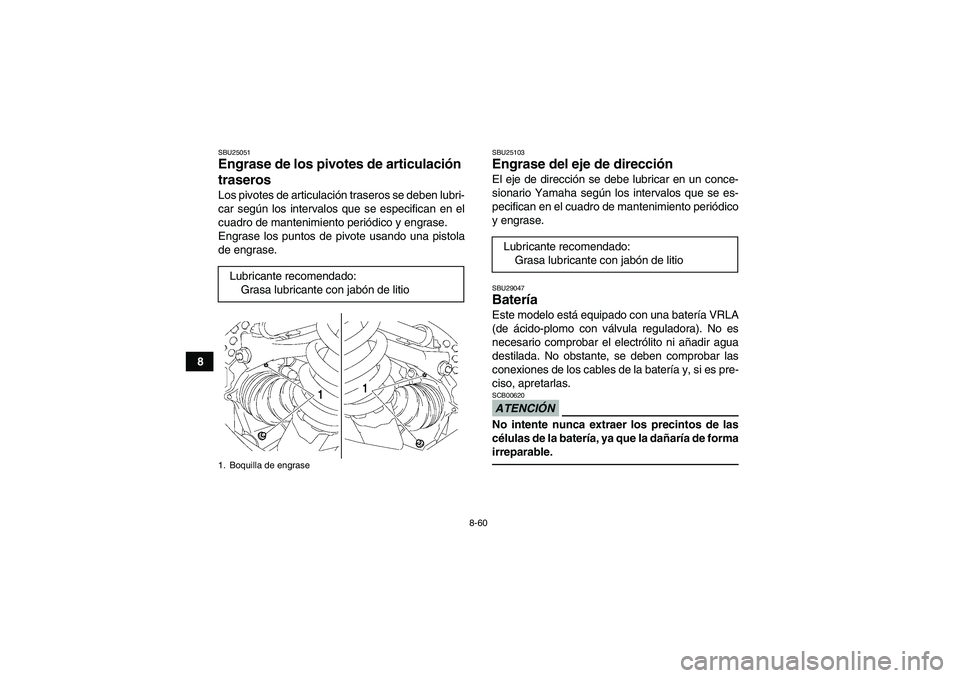 YAMAHA GRIZZLY 700 2011  Manuale de Empleo (in Spanish) 8-60
8
SBU25051Engrase de los pivotes de articulación 
traseros Los pivotes de articulación traseros se deben lubri-
car según los intervalos que se especifican en el
cuadro de mantenimiento perió
