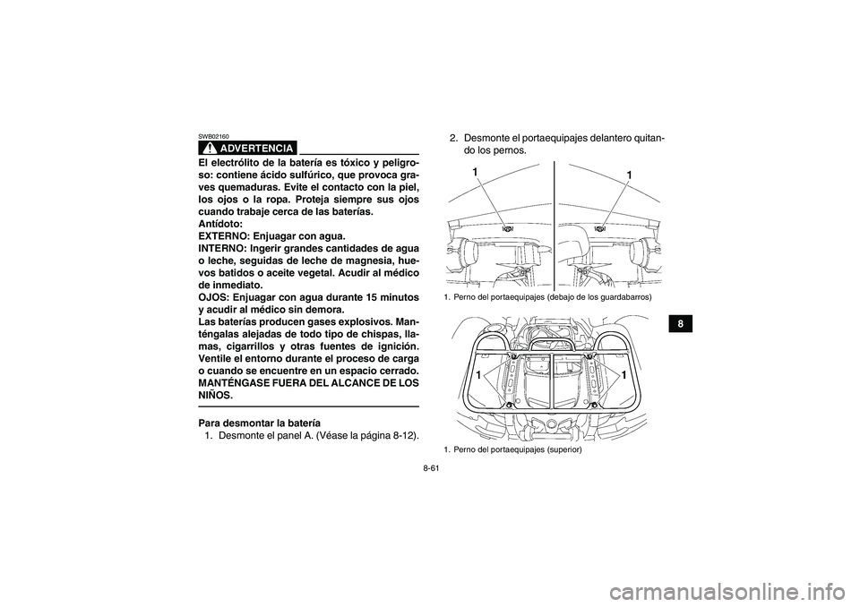 YAMAHA GRIZZLY 700 2011  Manuale de Empleo (in Spanish) 8-61
8
ADVERTENCIA
SWB02160El electrólito de la batería es tóxico y peligro-
so: contiene ácido sulfúrico, que provoca gra-
ves quemaduras. Evite el contacto con la piel,
los ojos o la ropa. Prot