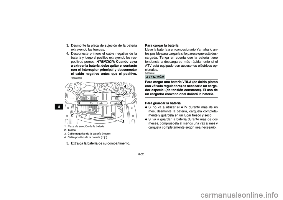 YAMAHA GRIZZLY 700 2011  Manuale de Empleo (in Spanish) 8-62
83. Desmonte la placa de sujeción de la batería
extrayendo las tuercas.
4. Desconecte primero el cable negativo de la
batería y luego el positivo extrayendo los res-
pectivos pernos. ATENCIÓN