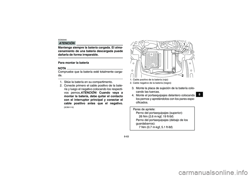 YAMAHA GRIZZLY 700 2011  Manuale de Empleo (in Spanish) 8-63
8
ATENCIÓNSCB00940Mantenga siempre la batería cargada. El alma-
cenamiento de una batería descargada puede
dañarla de forma irreparable.Para montar la bateríaNOTACompruebe que la batería es
