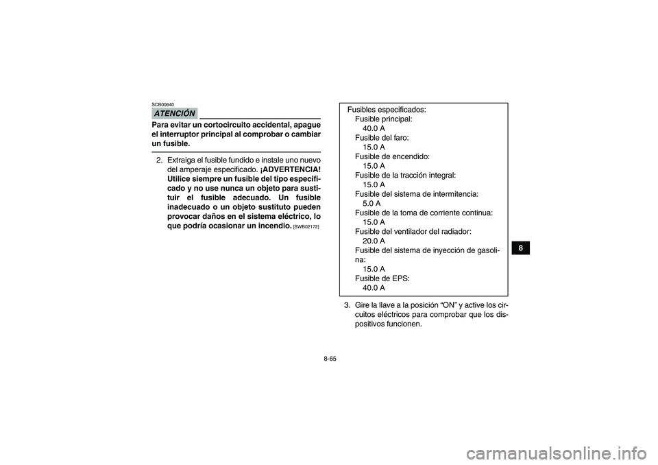 YAMAHA GRIZZLY 700 2011  Manuale de Empleo (in Spanish) 8-65
8
ATENCIÓNSCB00640Para evitar un cortocircuito accidental, apague
el interruptor principal al comprobar o cambiar
un fusible.2. Extraiga el fusible fundido e instale uno nuevo
del amperaje espec