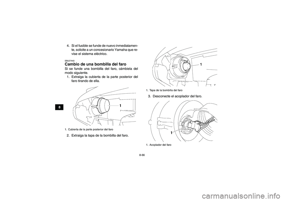YAMAHA GRIZZLY 700 2011  Manuale de Empleo (in Spanish) 8-66
84. Si el fusible se funde de nuevo inmediatamen-
te, solicite a un concesionario Yamaha que re-
vise el sistema eléctrico.
SBU27443Cambio de una bombilla del faro Si se funde una bombilla del f