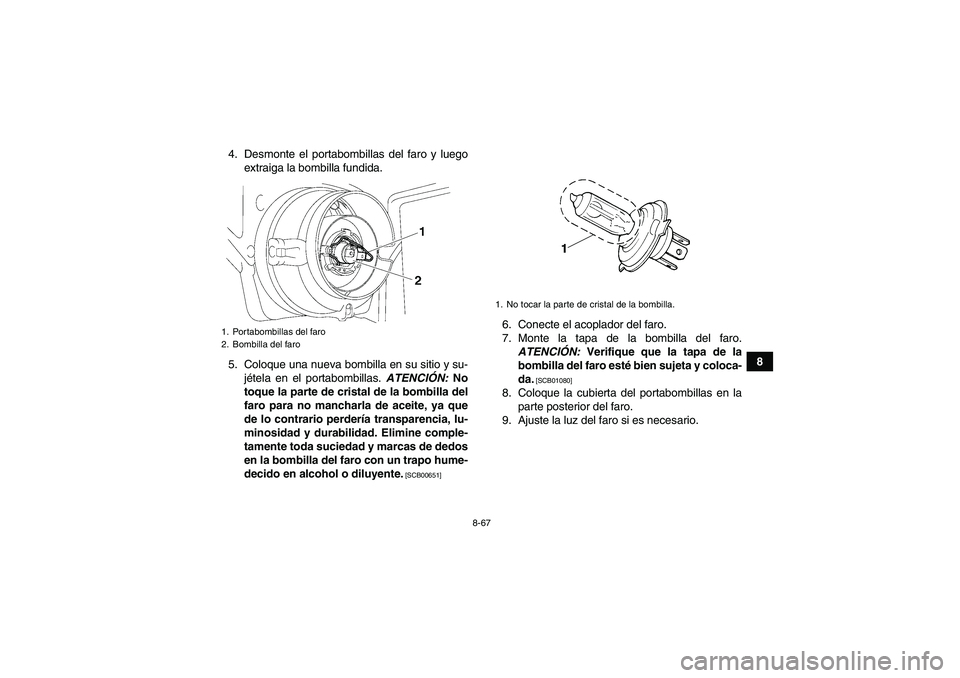 YAMAHA GRIZZLY 700 2011  Manuale de Empleo (in Spanish) 8-67
8 4. Desmonte el portabombillas del faro y luego
extraiga la bombilla fundida.
5. Coloque una nueva bombilla en su sitio y su-
jétela en el portabombillas. ATENCIÓN: No
toque la parte de crista