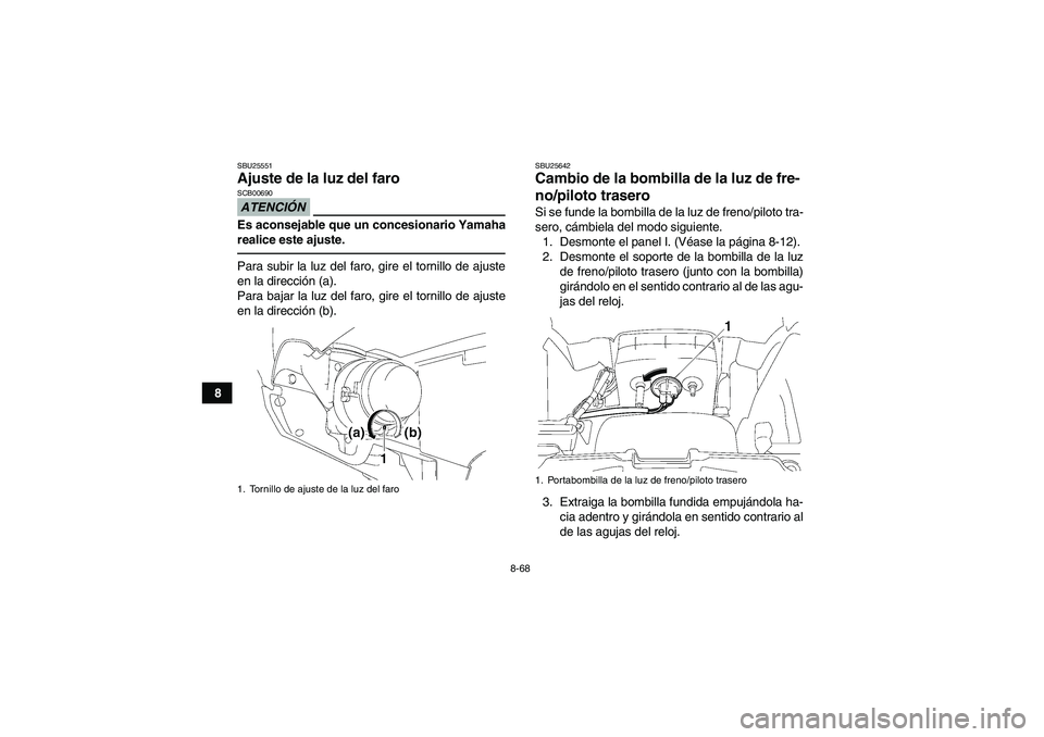 YAMAHA GRIZZLY 700 2011  Manuale de Empleo (in Spanish) 8-68
8
SBU25551Ajuste de la luz del faro ATENCIÓNSCB00690Es aconsejable que un concesionario Yamaha
realice este ajuste.Para subir la luz del faro, gire el tornillo de ajuste
en la dirección (a).
Pa