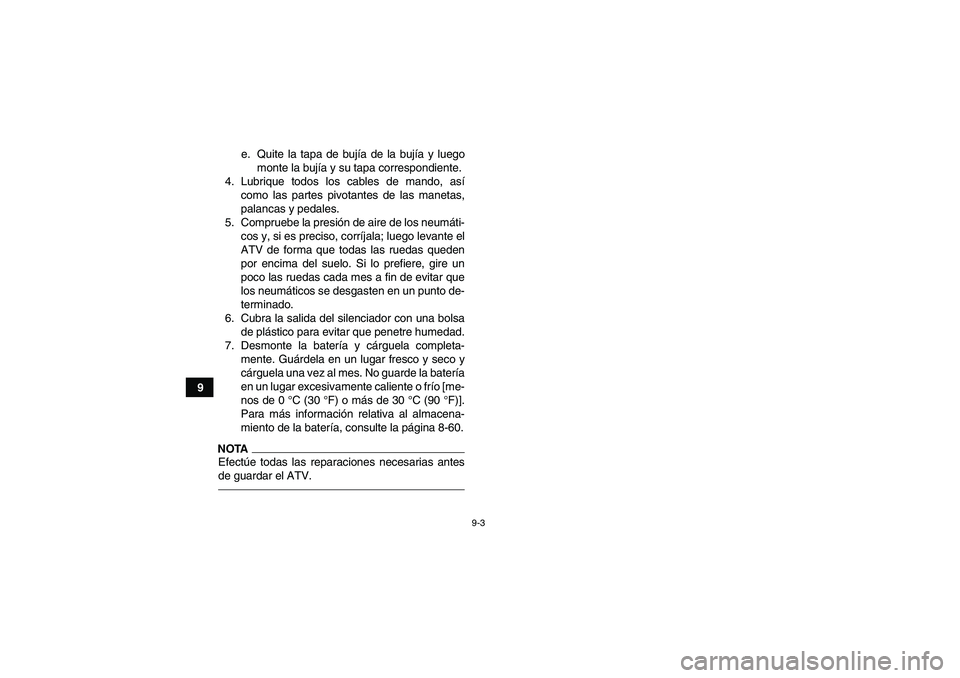 YAMAHA GRIZZLY 700 2011  Manuale de Empleo (in Spanish) 9-3
9e. Quite la tapa de bujía de la bujía y luego
monte la bujía y su tapa correspondiente.
4. Lubrique todos los cables de mando, así
como las partes pivotantes de las manetas,
palancas y pedale
