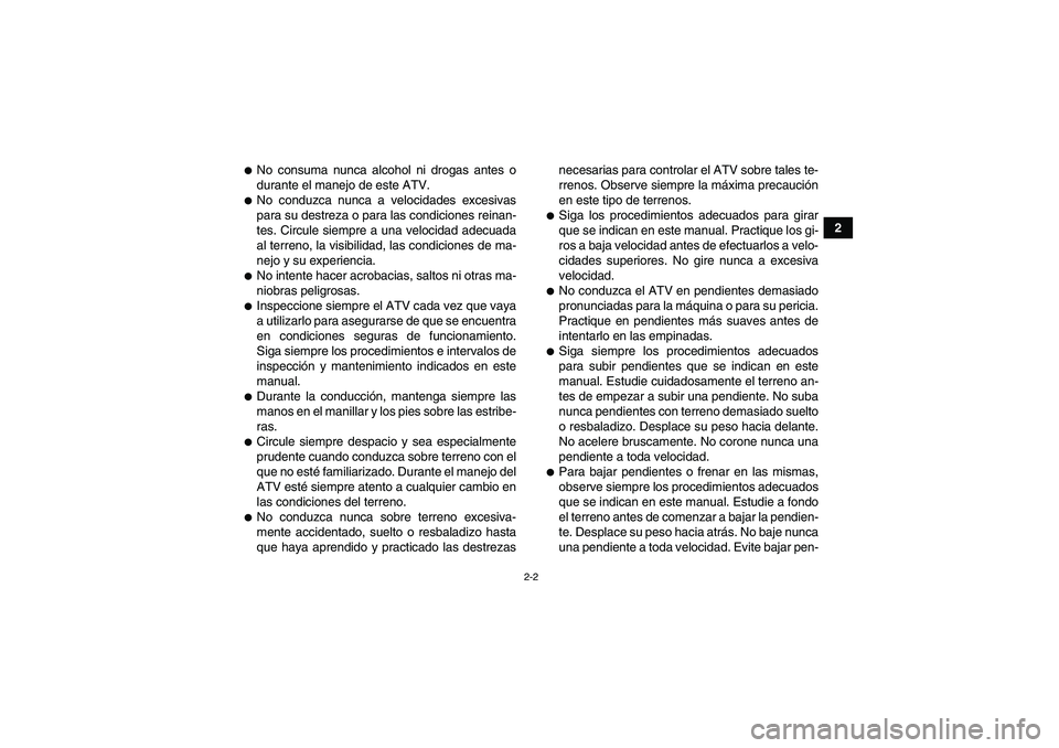 YAMAHA GRIZZLY 700 2011  Manuale de Empleo (in Spanish) 2-2
2
No consuma nunca alcohol ni drogas antes o
durante el manejo de este ATV.No conduzca nunca a velocidades excesivas
para su destreza o para las condiciones reinan-
tes. Circule siempre a una ve