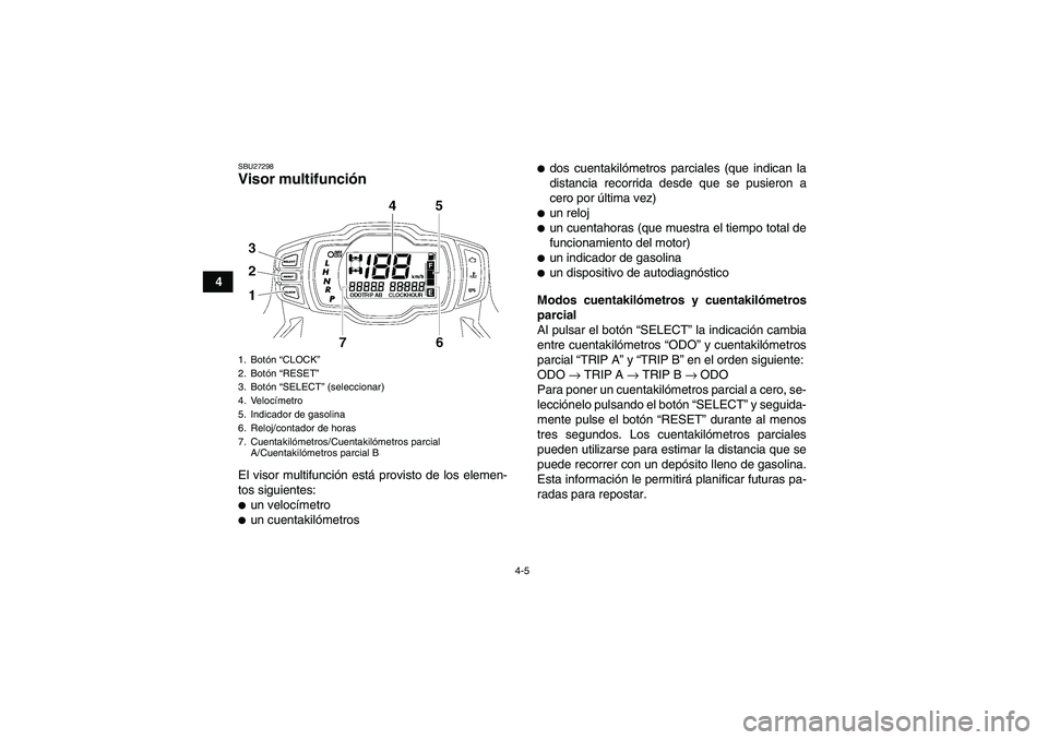 YAMAHA GRIZZLY 700 2011  Manuale de Empleo (in Spanish) 4-5
4
SBU27298Visor multifunción El visor multifunción está provisto de los elemen-
tos siguientes:un velocímetroun cuentakilómetros
dos cuentakilómetros parciales (que indican la
distancia r