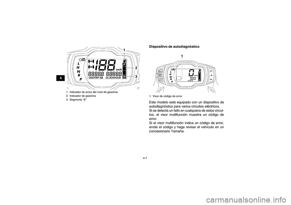 YAMAHA GRIZZLY 700 2011  Manuale de Empleo (in Spanish) 4-7
4Dispositivo de autodiagnóstico
Este modelo está equipado con un dispositivo de
autodiagnóstico para varios circuitos eléctricos.
Si se detecta un fallo en cualquiera de estos circui-
tos, el 