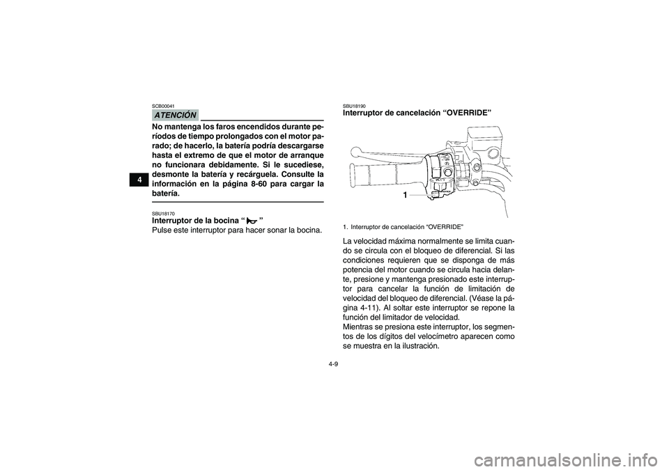 YAMAHA GRIZZLY 700 2011  Manuale de Empleo (in Spanish) 4-9
4
ATENCIÓNSCB00041No mantenga los faros encendidos durante pe-
ríodos de tiempo prolongados con el motor pa-
rado; de hacerlo, la batería podría descargarse
hasta el extremo de que el motor de