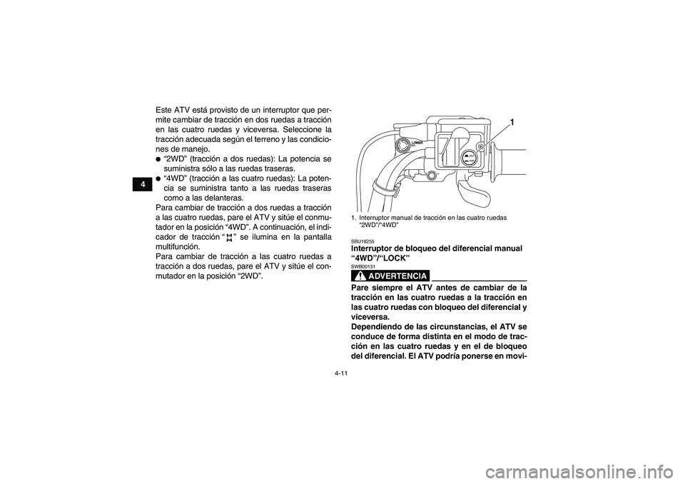 YAMAHA GRIZZLY 700 2011  Manuale de Empleo (in Spanish) 4-11
4Este ATV está provisto de un interruptor que per-
mite cambiar de tracción en dos ruedas a tracción
en las cuatro ruedas y viceversa. Seleccione la
tracción adecuada según el terreno y las 
