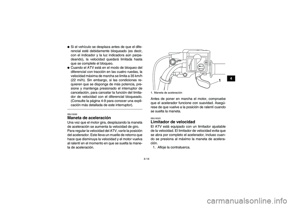 YAMAHA GRIZZLY 700 2011  Manuale de Empleo (in Spanish) 4-14
4
Si el vehículo se desplaza antes de que el dife-
rencial esté debidamente bloqueado (es decir,
con el indicador y la luz indicadora aún parpa-
deando), la velocidad quedará limitada hasta
