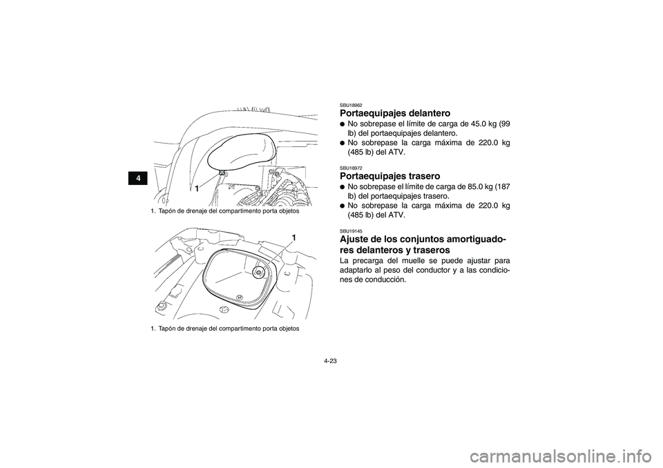 YAMAHA GRIZZLY 700 2011  Manuale de Empleo (in Spanish) 4-23
4
SBU18962Portaequipajes delantero No sobrepase el límite de carga de 45.0 kg (99
lb) del portaequipajes delantero.No sobrepase la carga máxima de 220.0 kg
(485 lb) del ATV.SBU18972Portaequip