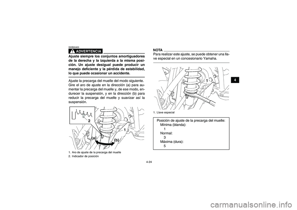 YAMAHA GRIZZLY 700 2011  Manuale de Empleo (in Spanish) 4-24
4
ADVERTENCIA
SWB00400Ajuste siempre los conjuntos amortiguadores
de la derecha y la izquierda a la misma posi-
ción. Un ajuste desigual puede producir un
manejo deficiente y la pérdida de esta
