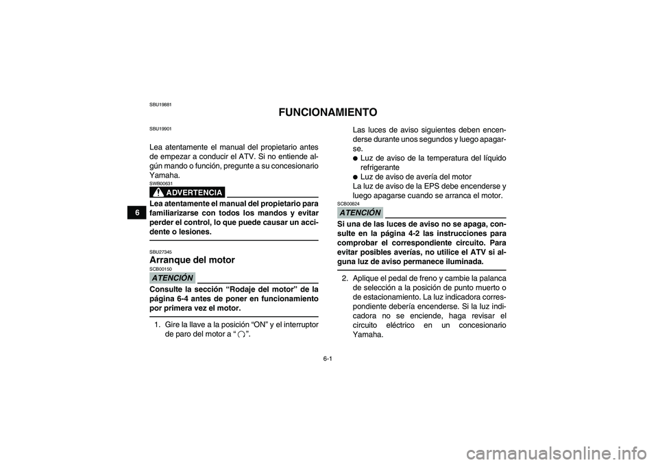 YAMAHA GRIZZLY 700 2011  Manuale de Empleo (in Spanish) 6-1
6
SBU19881
FUNCIONAMIENTO
SBU19901Lea atentamente el manual del propietario antes
de empezar a conducir el ATV. Si no entiende al-
gún mando o función, pregunte a su concesionario
Yamaha.
ADVERT