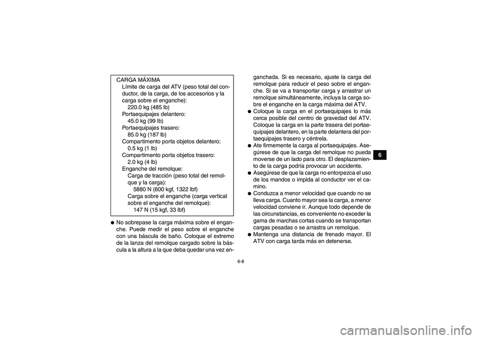 YAMAHA GRIZZLY 700 2011  Manuale de Empleo (in Spanish) 6-8
6
No sobrepase la carga máxima sobre el engan-
che. Puede medir el peso sobre el enganche
con una báscula de baño. Coloque el extremo
de la lanza del remolque cargado sobre la bás-
cula a la 