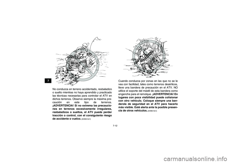 YAMAHA GRIZZLY 700 2011  Manuale de Empleo (in Spanish) 7-12
7
No conduzca en terreno accidentado, resbaladizo
o suelto mientras no haya aprendido y practicado
las técnicas necesarias para controlar el ATV en
dichos terrenos. Observe siempre la máxima pr