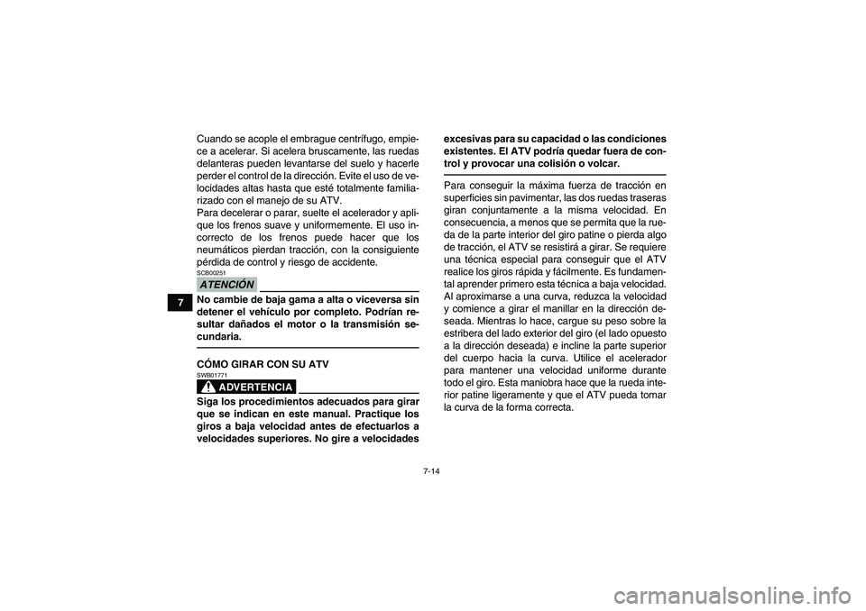 YAMAHA GRIZZLY 700 2011  Manuale de Empleo (in Spanish) 7-14
7Cuando se acople el embrague centrífugo, empie-
ce a acelerar. Si acelera bruscamente, las ruedas
delanteras pueden levantarse del suelo y hacerle
perder el control de la dirección. Evite el u