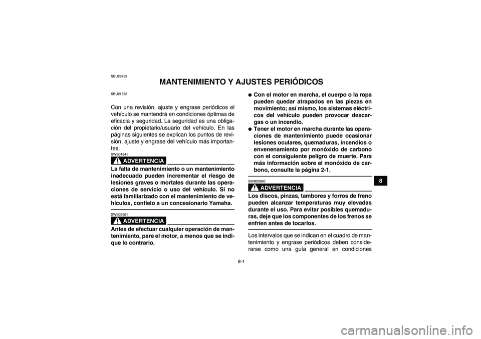 YAMAHA GRIZZLY 700 2011  Manuale de Empleo (in Spanish) 8-1
8
SBU28783
MANTENIMIENTO Y AJUSTES PERIÓDICOS
SBU21672Con una revisión, ajuste y engrase periódicos el
vehículo se mantendrá en condiciones óptimas de
eficacia y seguridad. La seguridad es u